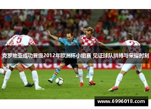 克罗地亚成功晋级2012年欧洲杯小组赛 见证球队拼搏与荣耀时刻