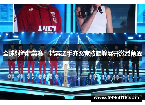 全球射箭精英赛：精英选手齐聚竞技巅峰展开激烈角逐