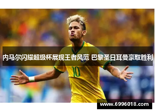 内马尔闪耀超级杯展现王者风范 巴黎圣日耳曼豪取胜利