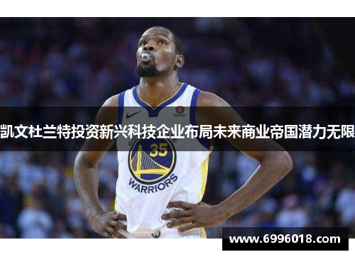 凯文杜兰特投资新兴科技企业布局未来商业帝国潜力无限