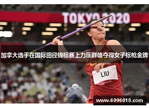 加拿大选手在国际田径锦标赛上力压群雄夺得女子标枪金牌