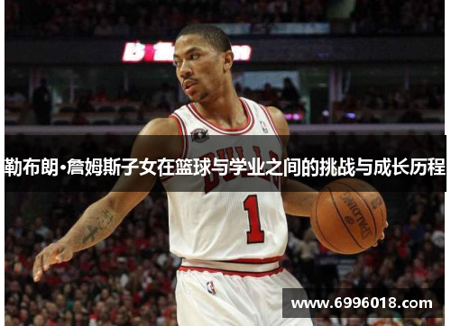 勒布朗·詹姆斯子女在篮球与学业之间的挑战与成长历程