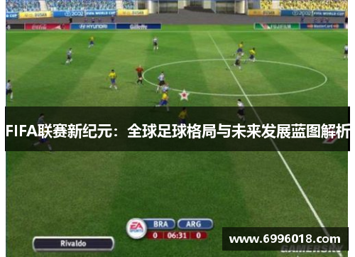 FIFA联赛新纪元：全球足球格局与未来发展蓝图解析