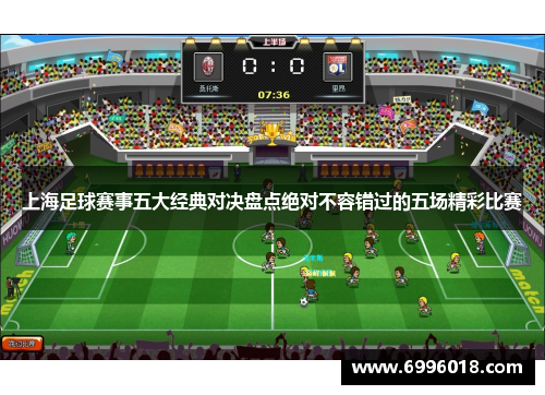 上海足球赛事五大经典对决盘点绝对不容错过的五场精彩比赛