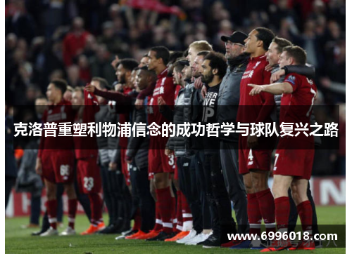 克洛普重塑利物浦信念的成功哲学与球队复兴之路