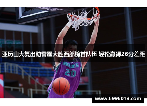 亚历山大复出助雷霆大胜西部榜首队伍 轻松赢得26分差距