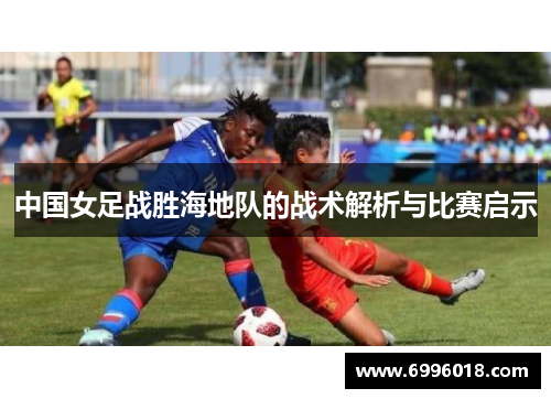 中国女足战胜海地队的战术解析与比赛启示