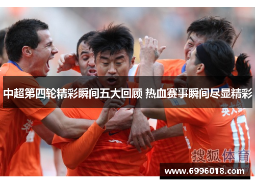 中超第四轮精彩瞬间五大回顾 热血赛事瞬间尽显精彩