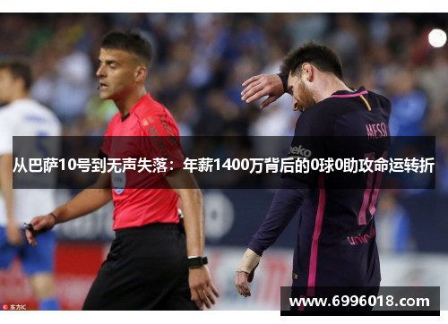 从巴萨10号到无声失落：年薪1400万背后的0球0助攻命运转折