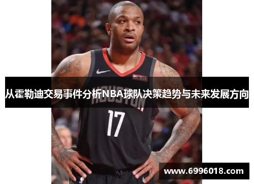 从霍勒迪交易事件分析NBA球队决策趋势与未来发展方向