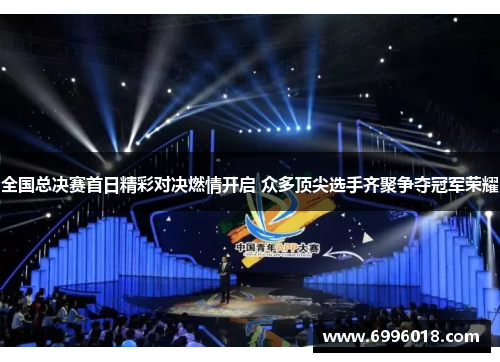 全国总决赛首日精彩对决燃情开启 众多顶尖选手齐聚争夺冠军荣耀