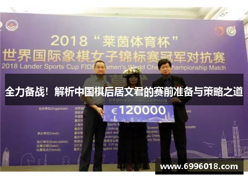 全力备战！解析中国棋后居文君的赛前准备与策略之道