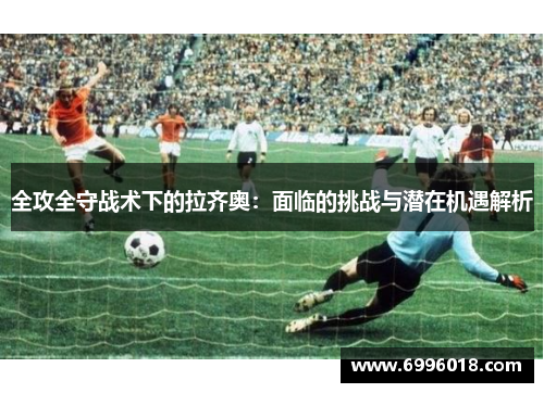 全攻全守战术下的拉齐奥：面临的挑战与潜在机遇解析