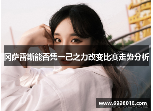 冈萨雷斯能否凭一己之力改变比赛走势分析
