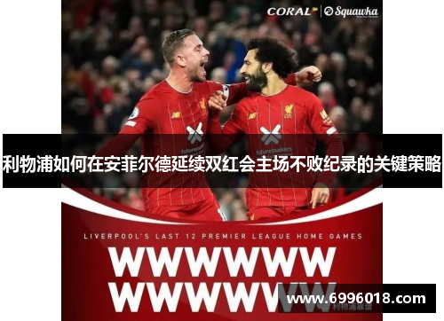 利物浦如何在安菲尔德延续双红会主场不败纪录的关键策略