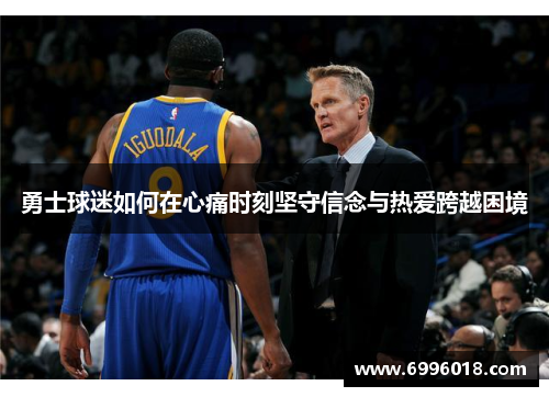勇士球迷如何在心痛时刻坚守信念与热爱跨越困境