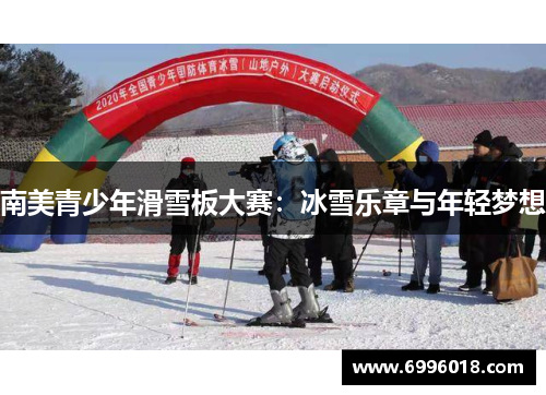 南美青少年滑雪板大赛：冰雪乐章与年轻梦想