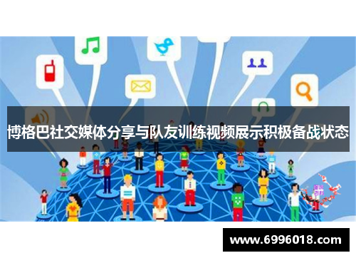 博格巴社交媒体分享与队友训练视频展示积极备战状态