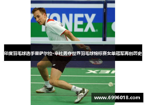 印度羽毛球选手普萨尔拉·辛杜勇夺世界羽毛球锦标赛女单冠军再创历史