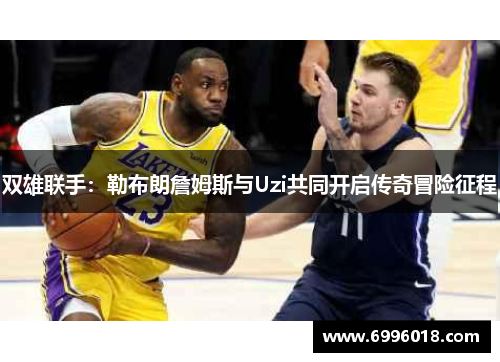双雄联手：勒布朗詹姆斯与Uzi共同开启传奇冒险征程
