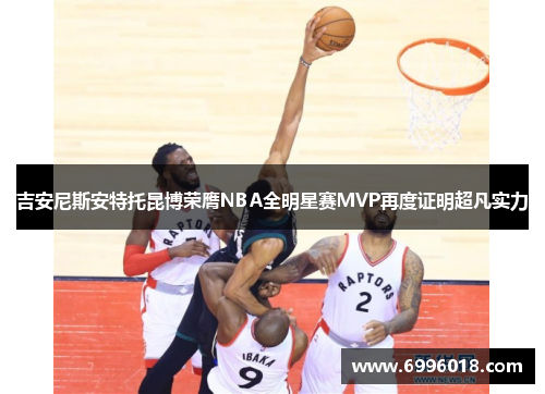 吉安尼斯安特托昆博荣膺NBA全明星赛MVP再度证明超凡实力