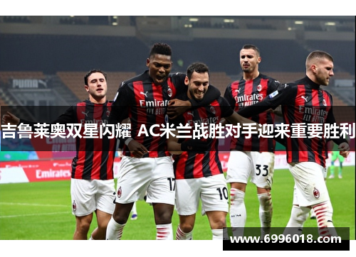 吉鲁莱奥双星闪耀 AC米兰战胜对手迎来重要胜利