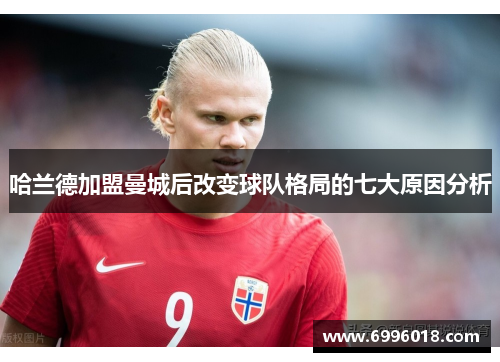 哈兰德加盟曼城后改变球队格局的七大原因分析