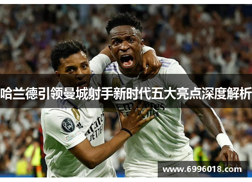 哈兰德引领曼城射手新时代五大亮点深度解析