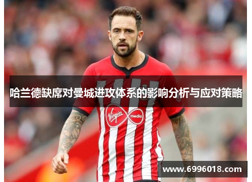 哈兰德缺席对曼城进攻体系的影响分析与应对策略