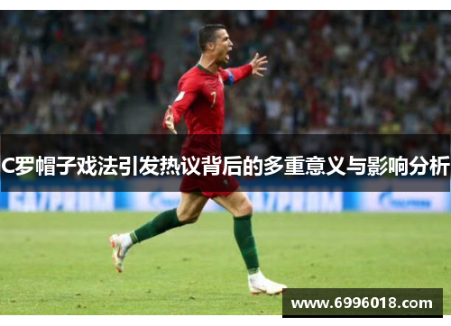 C罗帽子戏法引发热议背后的多重意义与影响分析