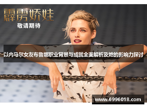 以内马尔女友布鲁娜职业背景与成就全面解析及她的影响力探讨