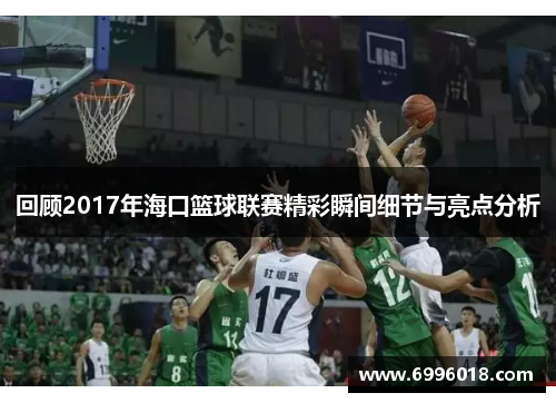 回顾2017年海口篮球联赛精彩瞬间细节与亮点分析