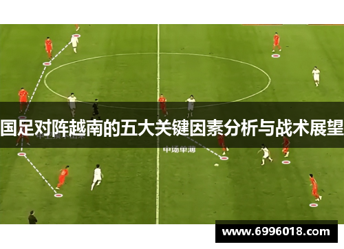 国足对阵越南的五大关键因素分析与战术展望