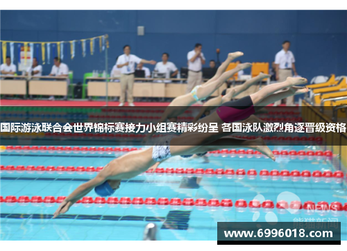 国际游泳联合会世界锦标赛接力小组赛精彩纷呈 各国泳队激烈角逐晋级资格