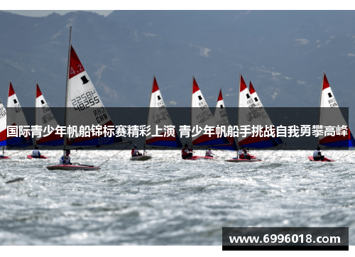 国际青少年帆船锦标赛精彩上演 青少年帆船手挑战自我勇攀高峰