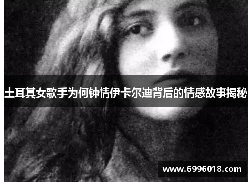土耳其女歌手为何钟情伊卡尔迪背后的情感故事揭秘
