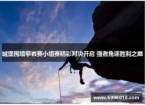 城堡围墙攀岩赛小组赛精彩对决开启 强者角逐胜利之巅