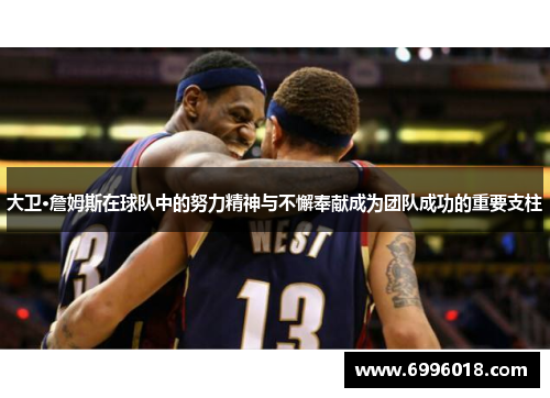 大卫·詹姆斯在球队中的努力精神与不懈奉献成为团队成功的重要支柱