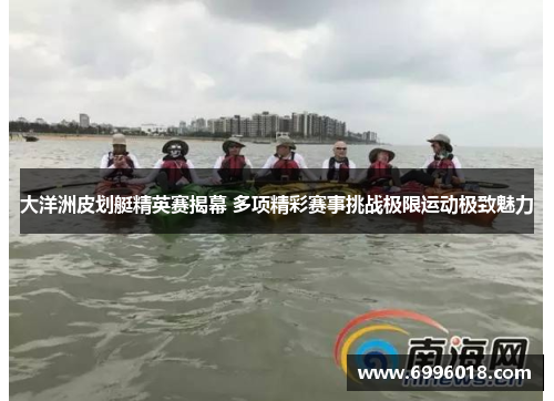 大洋洲皮划艇精英赛揭幕 多项精彩赛事挑战极限运动极致魅力
