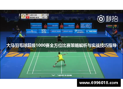 大马羽毛球超级1000赛全方位比赛策略解析与实战技巧指导
